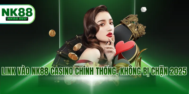 Link vào NK88 Casino chính thống, không bị chặn 2025