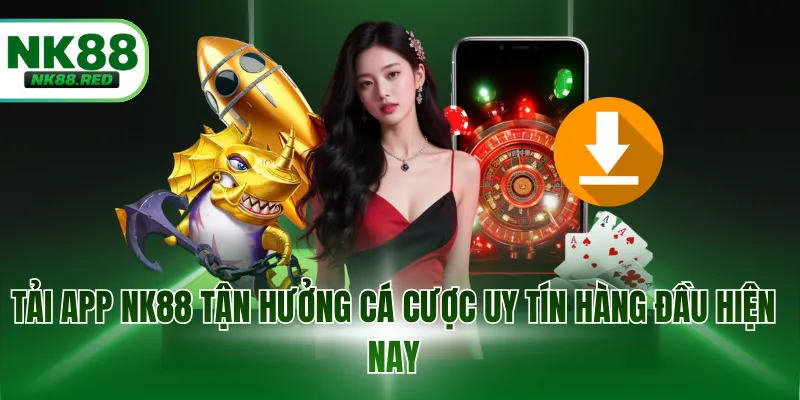 Tải app NK88 tận hưởng cá cược uy tín hàng đầu hiện nay